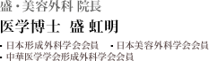 盛・美容外科 院長 医学博士 盛 虹明 日本形成外科学会会員 日本美容外科学会会員