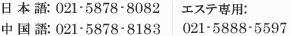 日本語:021-5878-8082 中国語:021-5878-8183 エステ専用：021-5888-5597